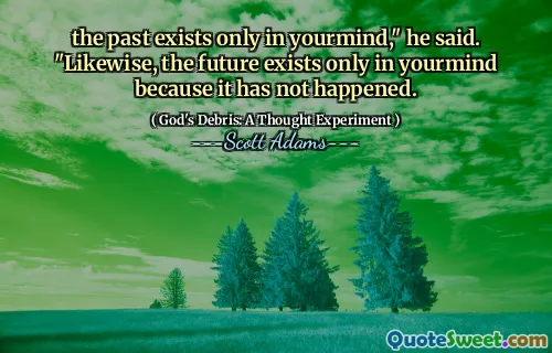the past exists only in yourmind," he said. "Likewise, the future exists only in yourmind because it has not happened.