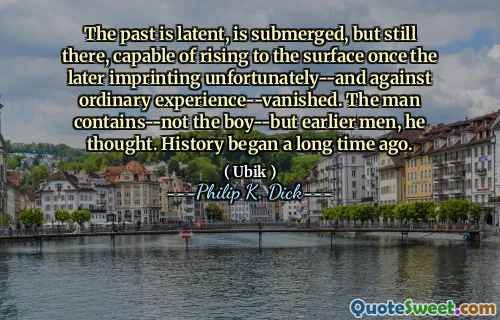 过去是潜在的，被淹没了，但仍然在那里，不幸的是，一旦后来的烙印就可以升到表面，而不幸的是 - 以及与普通的经历相比。他认为这个男人包含 - 不是男孩 - 但早期的男人。历史始于很久以前。