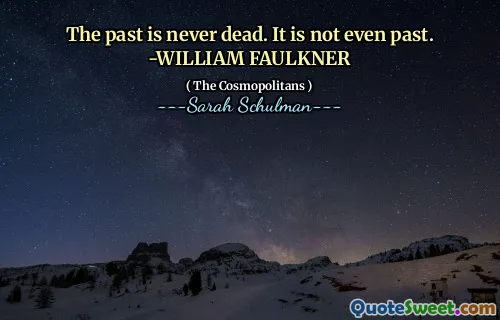 The past is never dead. It is not even past. -WILLIAM FAULKNER