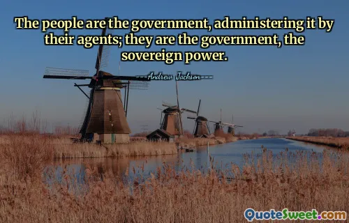 The people are the government, administering it by their agents; they are the government, the sovereign power.
