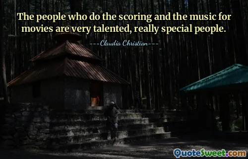 La gente que hace la composición musical y la música de las películas es gente muy talentosa y realmente especial.