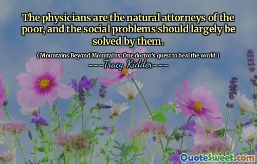 The physicians are the natural attorneys of the poor, and the social problems should largely be solved by them.