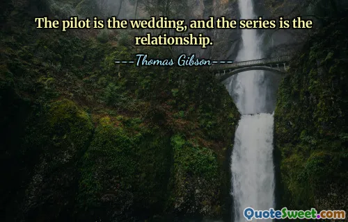 The pilot is the wedding, and the series is the relationship.
