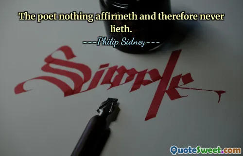 The poet nothing affirmeth and therefore never lieth.