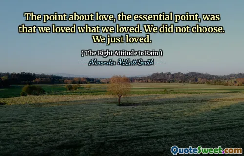 The point about love, the essential point, was that we loved what we loved. We did not choose. We just loved.