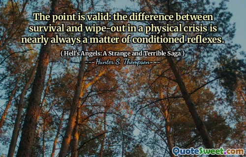 The point is valid: the difference between survival and wipe-out in a physical crisis is nearly always a matter of conditioned reflexes.