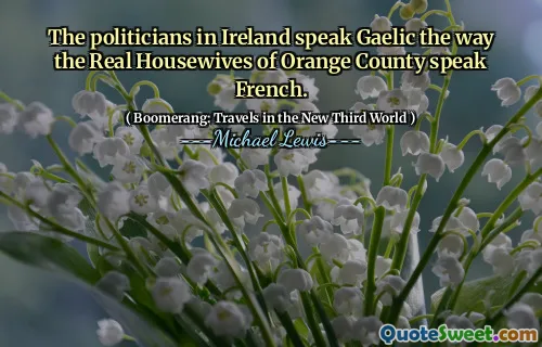 The politicians in Ireland speak Gaelic the way the Real Housewives of Orange County speak French.