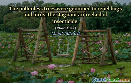 The pollenless trees were genomed to repel bugs and birds; the stagnant air reeked of insecticide.