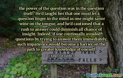 كانت قوة السؤال في السؤال نفسه؟ لقد علّمها أنه يجب على المرء أن يدع السؤال يبقى في العقل حيث قد يتذوق المرء النبيذ على اللسان ، وحذر من أن الاندفاع للإجابة يمكن أن يقلل من كل فرصة للبصيرة. في الواقع ، إذا تجنب المرء باستمرار الأسئلة من خلال محاولة الإجابة عليها على الفور ، فإن هذا الصبر ستصبح عائقًا على الطريق إلى معرفة أكبر بنفسه.