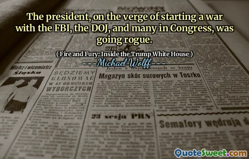 The president, on the verge of starting a war with the FBI, the DOJ, and many in Congress, was going rogue.
