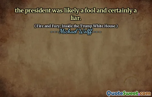 the president was likely a fool and certainly a liar.