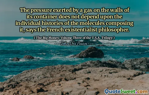 Trycket som utövas av en gas på väggarna i behållaren beror inte på de enskilda historierna för molekylerna som komponerar den, säger den franska existentialistiska filosofen.