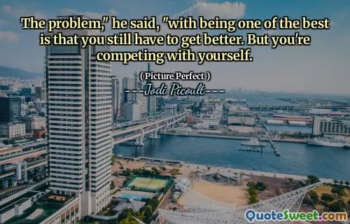 The problem," he said, "with being one of the best is that you still have to get better. But you're competing with yourself.