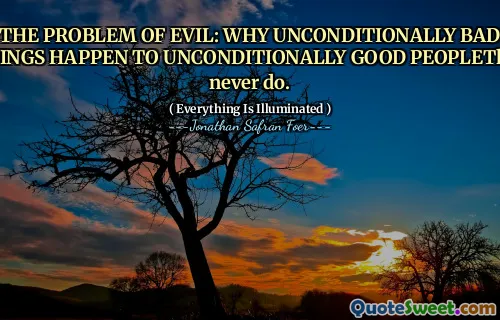 THE PROBLEM OF EVIL: WHY UNCONDITIONALLY BAD THINGS HAPPEN TO UNCONDITIONALLY GOOD PEOPLEThey never do.