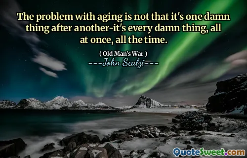 Il problema con l'invecchiamento non è che sia una dannata cosa dopo l'altro, è ogni dannata cosa, tutto in una volta, tutto il tempo.
