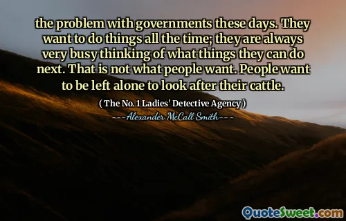 如今，政府的问题。他们想一直做事；他们总是很忙地思考下一步可以做什么。那不是人们想要的。人们想独自一人照顾他们的牛。