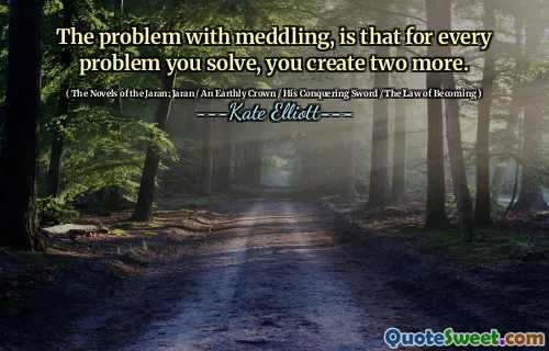 The problem with meddling, is that for every problem you solve, you create two more.