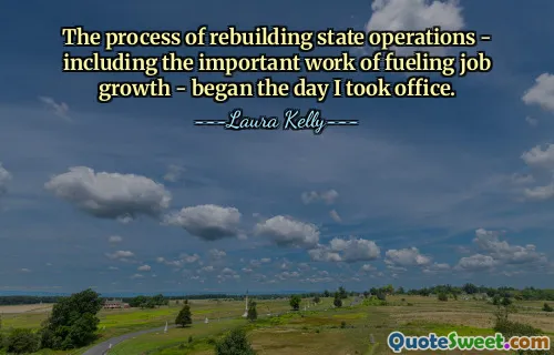 The process of rebuilding state operations - including the important work of fueling job growth - began the day I took office.