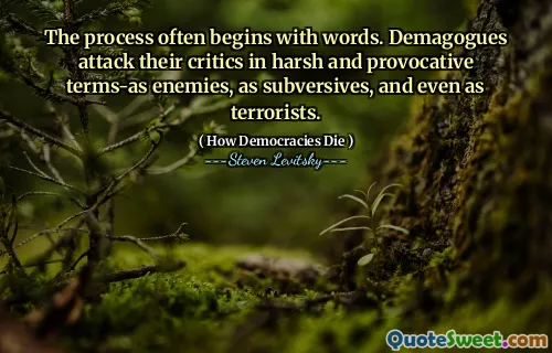 The process often begins with words. Demagogues attack their critics in harsh and provocative terms-as enemies, as subversives, and even as terrorists.