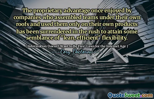 The proprietary advantage once enjoyed by companies who assembled teams under their own roofs and used them only on their own products has been surrendered in the rush to attain some semblance of "lean, efficient" flexibility.