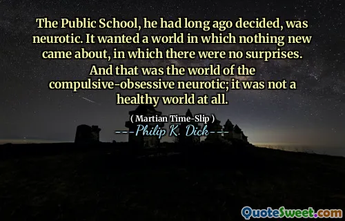 他很早就决定，公立学校是神经质的。它想要一个没有新事物的世界，没有任何惊喜。那就是强迫性痴迷神经质的世界；这根本不是一个健康的世界。