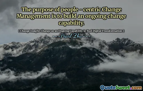 The purpose of people - centric Change Management is to build an ongoing change capability.