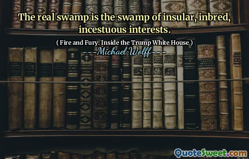 The real swamp is the swamp of insular, inbred, incestuous interests.