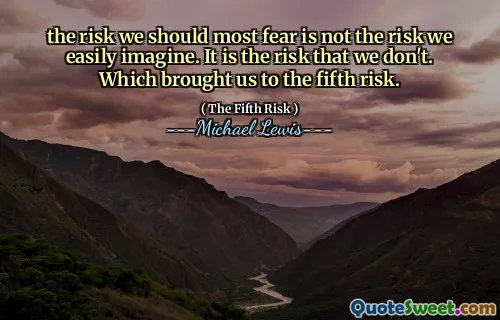 the risk we should most fear is not the risk we easily imagine. It is the risk that we don't. Which brought us to the fifth risk.