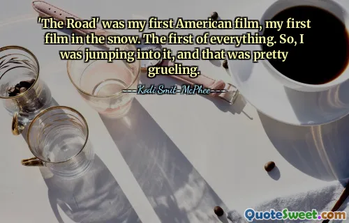 'The Road' was my first American film, my first film in the snow. The first of everything. So, I was jumping into it, and that was pretty grueling.