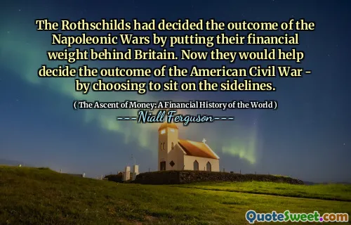 The Rothschilds had decided the outcome of the Napoleonic Wars by putting their financial weight behind Britain. Now they would help decide the outcome of the American Civil War - by choosing to sit on the sidelines.