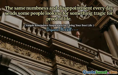 The same numbness and disappointment every day sends some people looking for something tragic for proof of life.