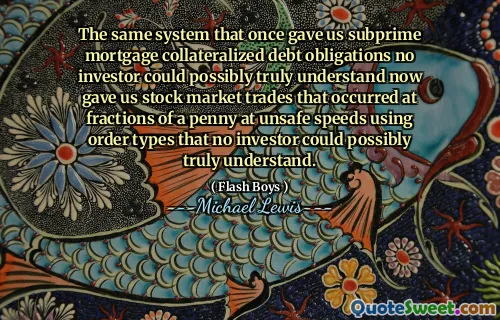 Ten sam system, który kiedyś udzielił zobowiązań zadłużenia z tytułu kredytu hipotecznego z subprime, żaden inwestor nie mógłby naprawdę zrozumieć, teraz dał nam transakcje na giełdzie, które miały miejsce przy ułamkach grosza przy niebezpiecznych prędkościach przy użyciu typów zamówień, których żaden inwestor nie mógłby naprawdę zrozumieć.