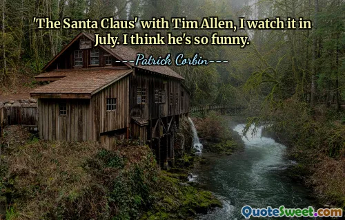 'The Santa Claus' with Tim Allen, I watch it in July. I think he's so funny.