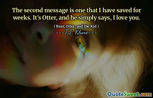 The second message is one that I have saved for weeks. It's Otter, and he simply says, I love you.