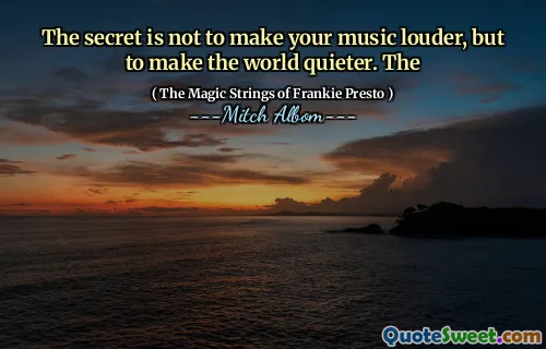 The secret is not to make your music louder, but to make the world quieter. The