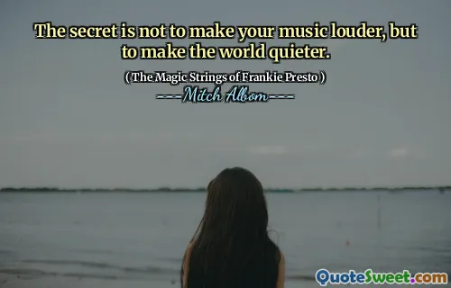 The secret is not to make your music louder, but to make the world quieter.