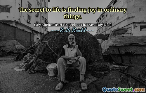 the secret to life is finding joy in ordinary things.