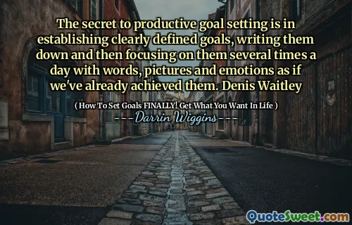 Hemligheten till produktiv målsättning är att upprätta tydligt definierade mål, skriva ner dem och sedan fokusera på dem flera gånger om dagen med ord, bilder och känslor som om vi redan har uppnått dem. Denis Waitley