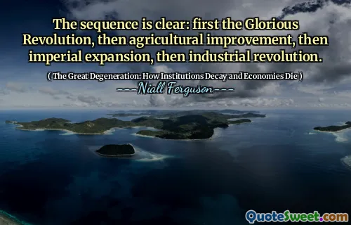 The sequence is clear: first the Glorious Revolution, then agricultural improvement, then imperial expansion, then industrial revolution.