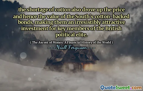 the shortage of cotton also drove up the price and hence the value of the South's cotton-backed bonds, making them an irresistibly attractive investment for key members of the British political elite.
