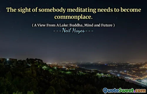 The sight of somebody meditating needs to become commonplace.