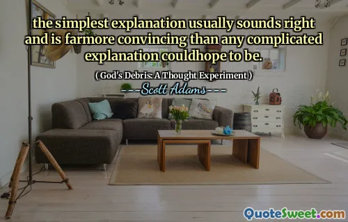 the simplest explanation usually sounds right and is farmore convincing than any complicated explanation couldhope to be.