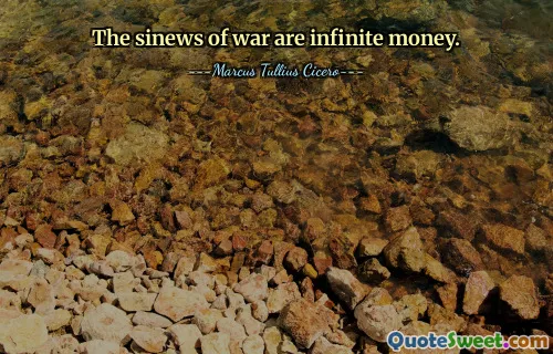 The sinews of war are infinite money.