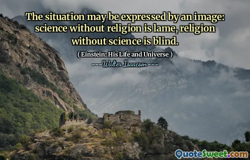 The situation may be expressed by an image: science without religion is lame, religion without science is blind.
