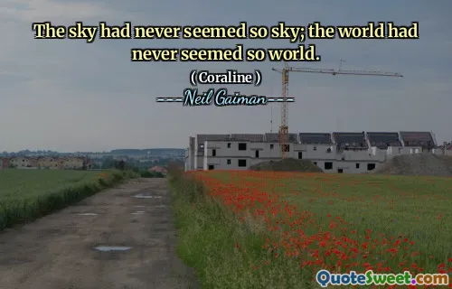 The sky had never seemed so sky; the world had never seemed so world.