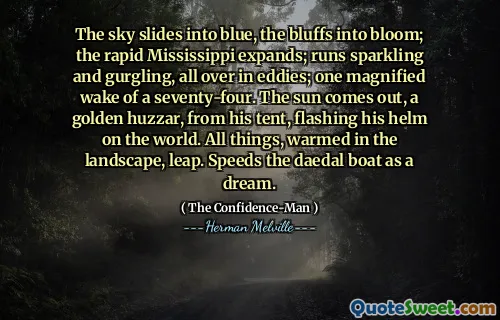 Der Himmel gleitet in Blau, die Bluffs in Blüte; Der schnelle Mississippi erweitert sich; läuft funkeln und gurgelnd, überall in Wirbel; Ein vergrößerter Zugeordneter von vierundsiebzig. Die Sonne kommt heraus, ein goldener Huzzar aus seinem Zelt, der seinen Ruder auf der Welt blitzt. Alle Dinge, in der Landschaft erwärmt, Sprung. Beschleunigt das Daedal -Boot als Traum.