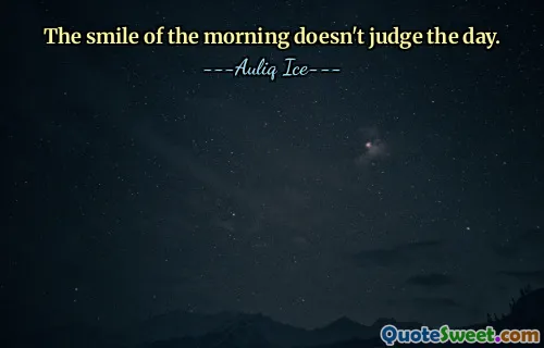 The smile of the morning doesn't judge the day.