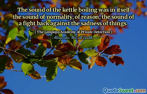 Звук кипения чайника сам по себе был звуком нормальности, разума, звука борьбы с грустью вещей.