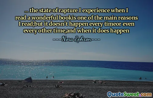 ... the state of rapture I experience when I read a wonderful bookis one of the main reasons I read;but it doesn't happen every timeor even every other time,and when it does happen