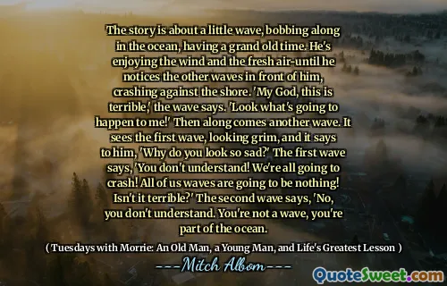 这个故事是关于一阵小波浪，在海洋中挥舞着，经历了一个古老的时代。他享受风和新鲜的空气，直到他注意到他面前的其他海浪，撞击了海岸。 “我的上帝，这太可怕了，”浪潮说。 “看看我会发生什么！”然后再来一波。它看到了第一波，看上去很严峻，对他说：“你为什么看起来这么难过？”第一波说：“你不明白！我们都会崩溃！我们所有的海浪都将一无所有！这不是可怕吗？第二波说：“不，你不明白。你不是波浪，你是海洋的一部分。